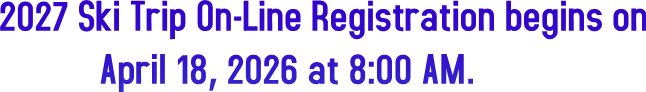 2027 Ski Trip On-Line Registration begins on
April 18, 2026 at 8:00 AM. 2027 Ski Trip On-Line Registration begins on
April 18, 2026 at 8:00 AM.